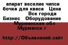 апарат веселие чипси.бочка для кваса › Цена ­ 100 000 - Все города Бизнес » Оборудование   . Мурманская обл.,Мурманск г.